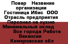 Повар › Название организации ­ Гостиница Ибис, ООО › Отрасль предприятия ­ Персонал на кухню › Минимальный оклад ­ 22 000 - Все города Работа » Вакансии   . Кемеровская обл.,Белово г.